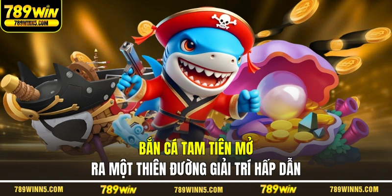 Bắn cá Tam Tiên mở ra một thiên đường giải trí hấp dẫn