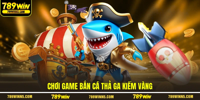 Chơi game bắn cá thả ga kiếm vàng