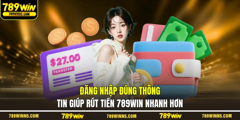 Đăng nhập đúng thông tin giúp rút tiền 789WIN nhanh hơn