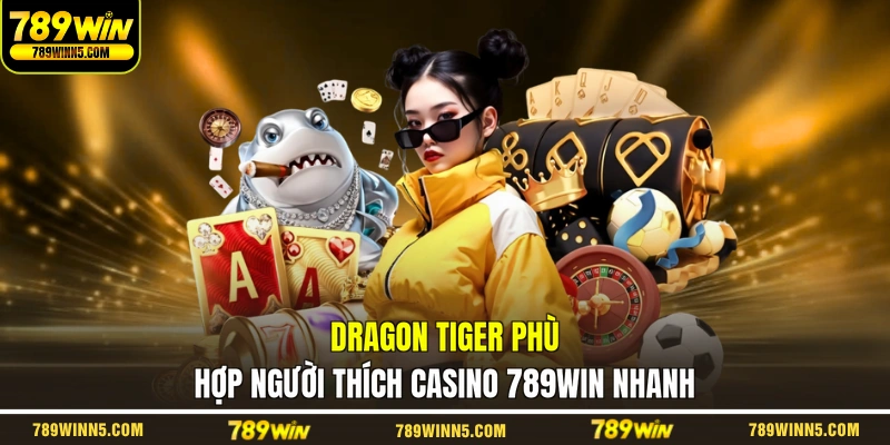Dragon Tiger phù hợp người thích casino 789WIN nhanh