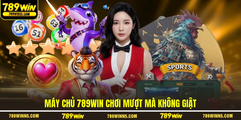Máy chủ 789WIN chơi mượt mà không giật