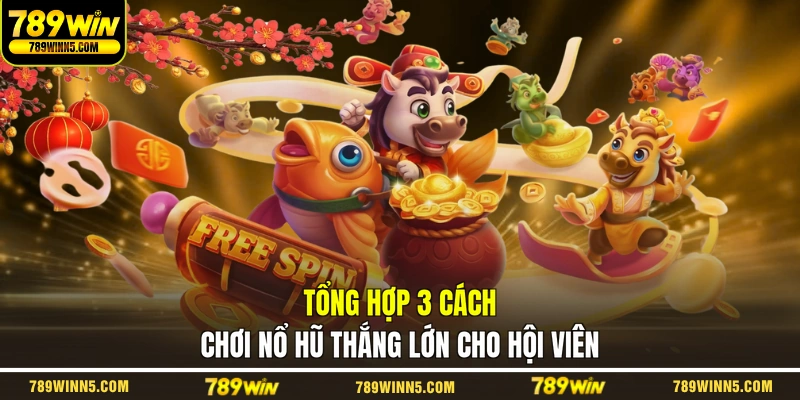 Tổng hợp 3 cách chơi nổ hũ thắng lớn cho hội viên